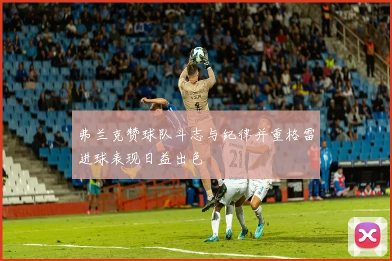 弗兰克赞球队斗志与纪律并重格雷进球表现日益出色